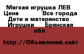 Мягкая игрушка ЛЕВ › Цена ­ 1 200 - Все города Дети и материнство » Игрушки   . Брянская обл.